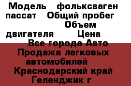  › Модель ­ фольксваген пассат › Общий пробег ­ 143 384 › Объем двигателя ­ 2 › Цена ­ 85 000 - Все города Авто » Продажа легковых автомобилей   . Краснодарский край,Геленджик г.